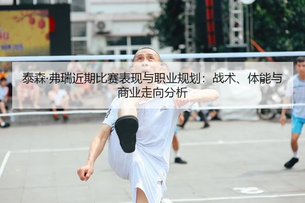 泰森·弗瑞近期比赛表现与职业规划：战术、体能与商业走向分析