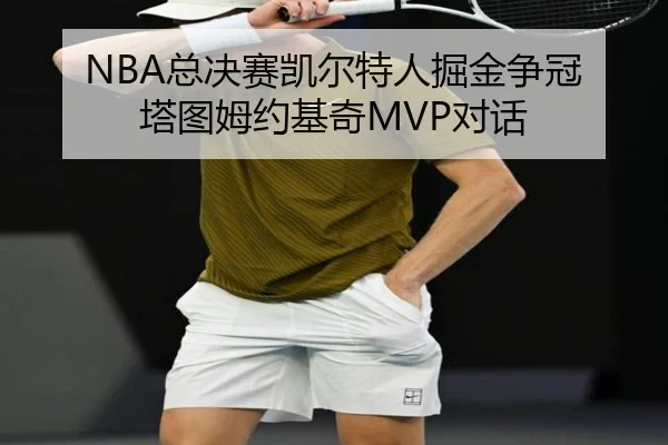 NBA总决赛凯尔特人掘金争冠 塔图姆约基奇MVP对话