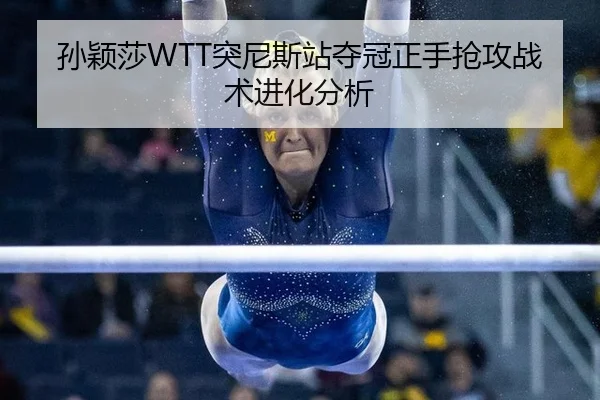 孙颖莎WTT突尼斯站夺冠正手抢攻战术进化分析
