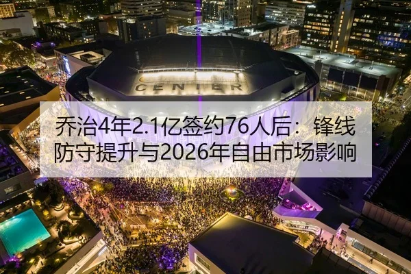 乔治4年2.1亿签约76人后：锋线防守提升与2026年自由市场影响